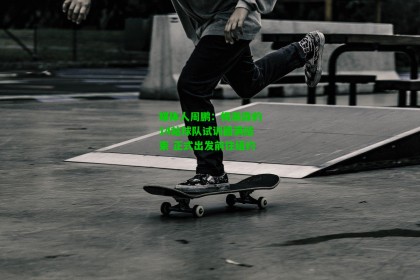 九游会：媒体人周鹏：杨瀚森的14站球队试训圆满结束 正式出发前往纽约