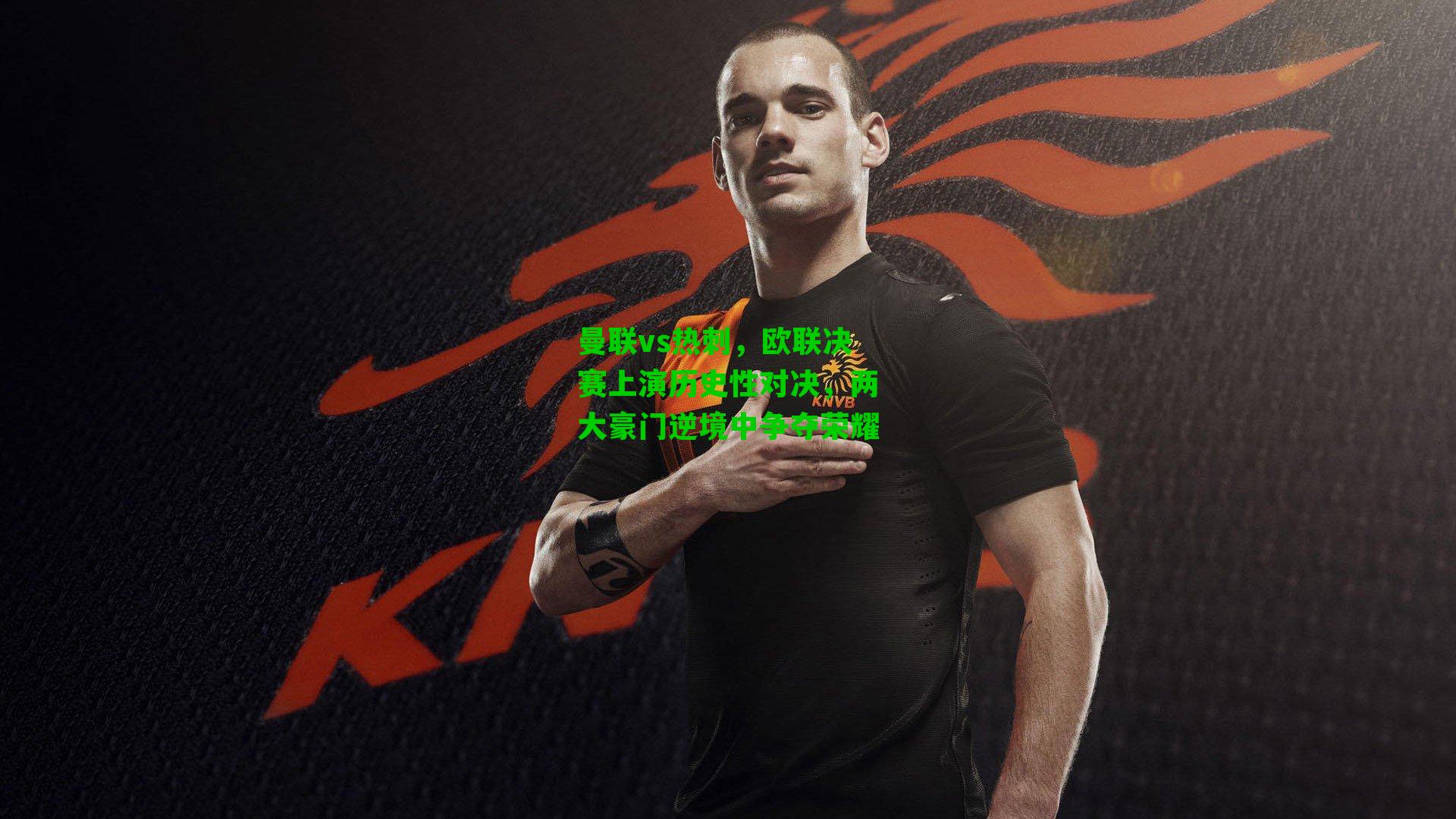 曼联vs热刺，欧联决赛上演历史性对决，两大豪门逆境中争夺荣耀