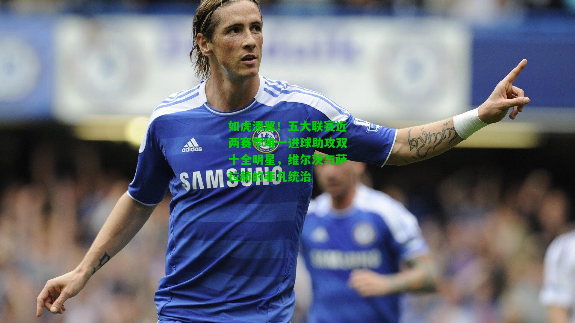 如虎添翼！五大联赛近两赛季唯一进球助攻双十全明星，维尔茨与萨拉赫的非凡统治
