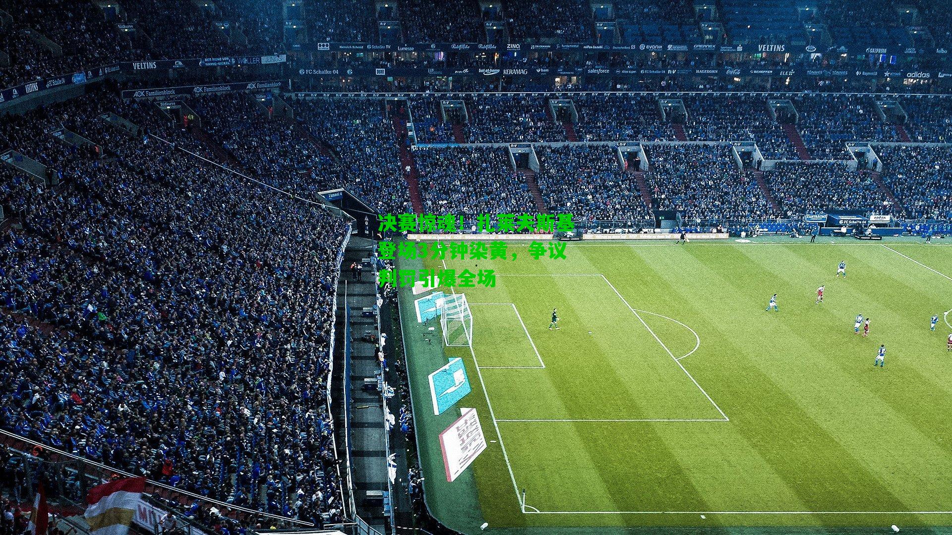 决赛惊魂！扎莱夫斯基登场3分钟染黄，争议判罚引爆全场