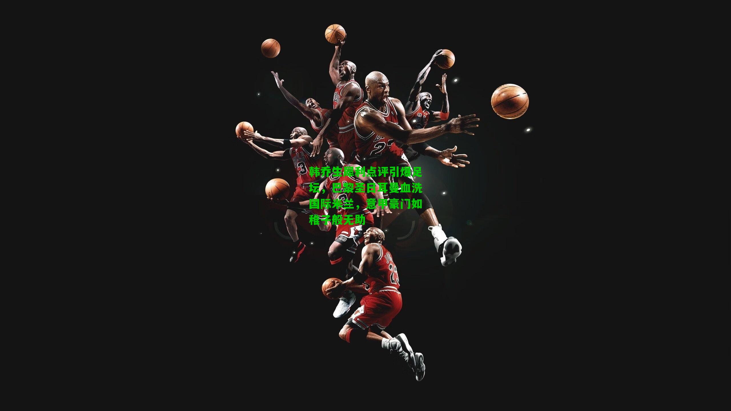 韩乔生犀利点评引爆足坛,巴黎圣日耳曼血洗国际米兰,意甲豪门如稚子般无助