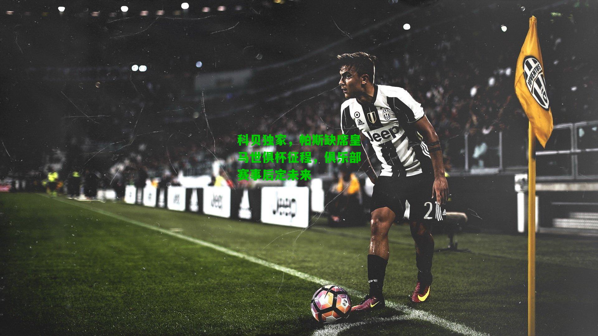 科贝独家，帕斯缺席皇马世俱杯征程，俱乐部赛事后定未来