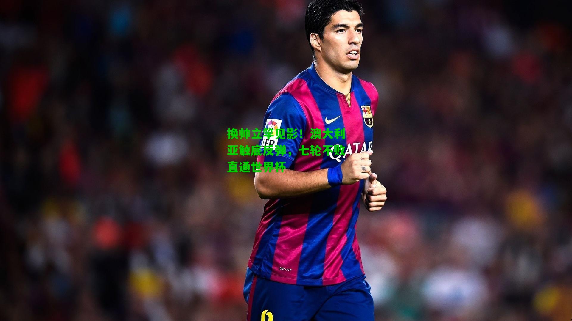 换帅立竿见影!澳大利亚触底反弹,七轮不败直通世界杯