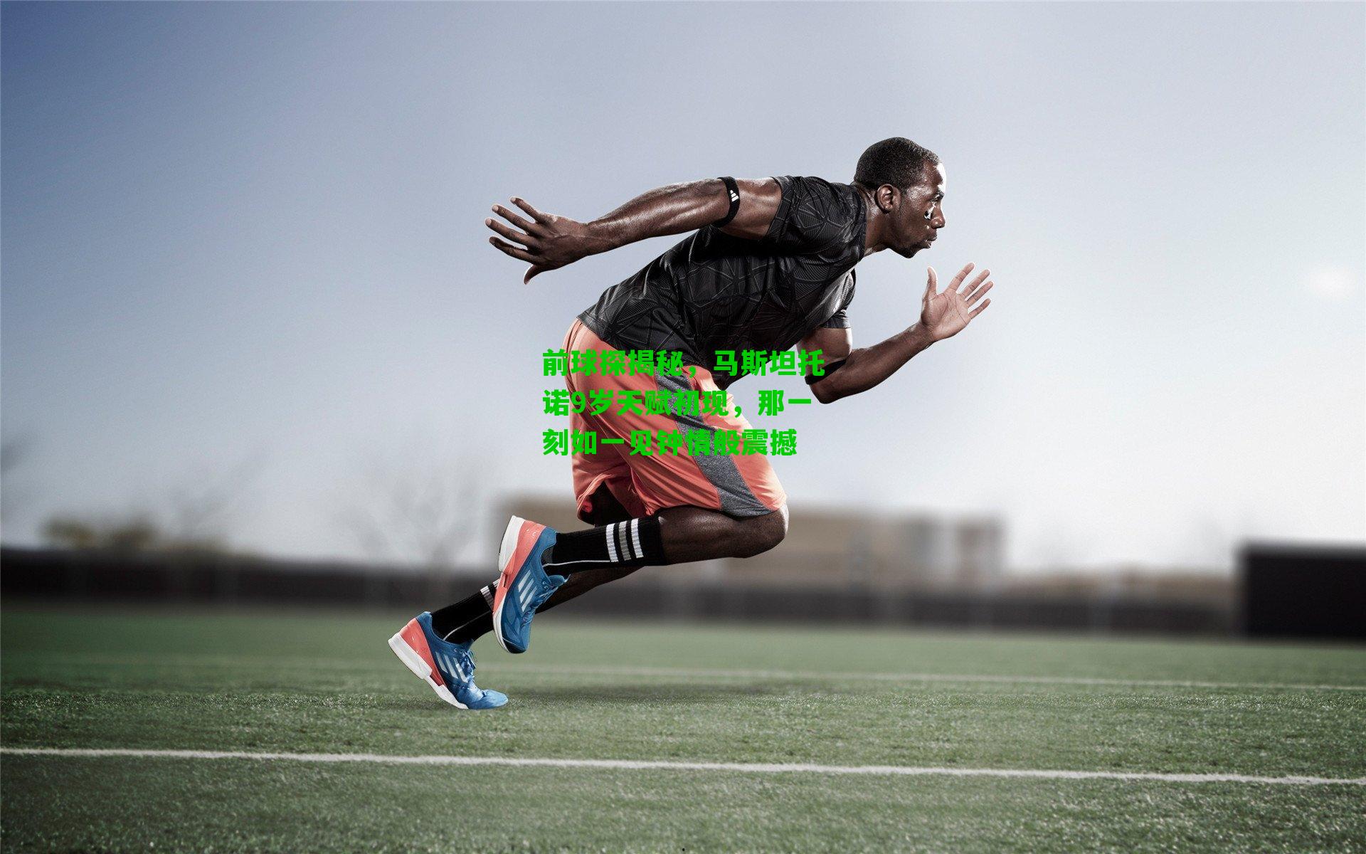 前球探揭秘，马斯坦托诺9岁天赋初现，那一刻如一见钟情般震撼