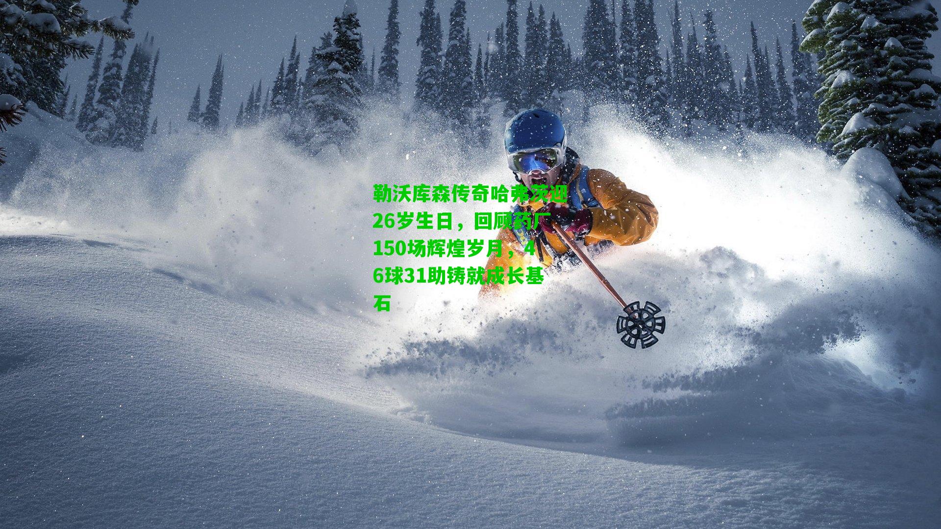 勒沃库森传奇哈弗茨迎26岁生日,回顾药厂150场辉煌岁月,46球31助铸就成长基石