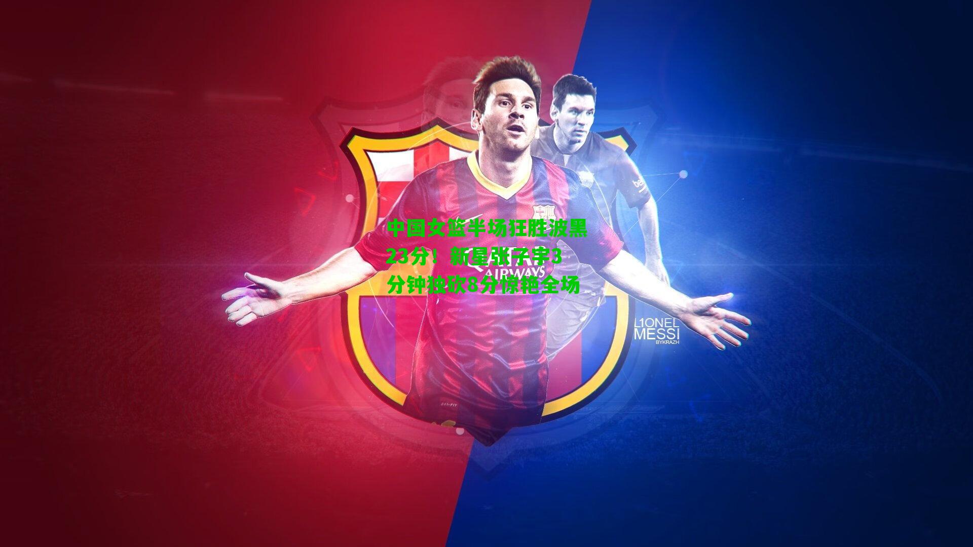 中国女篮半场狂胜波黑23分！新星张子宇3分钟独砍8分惊艳全场