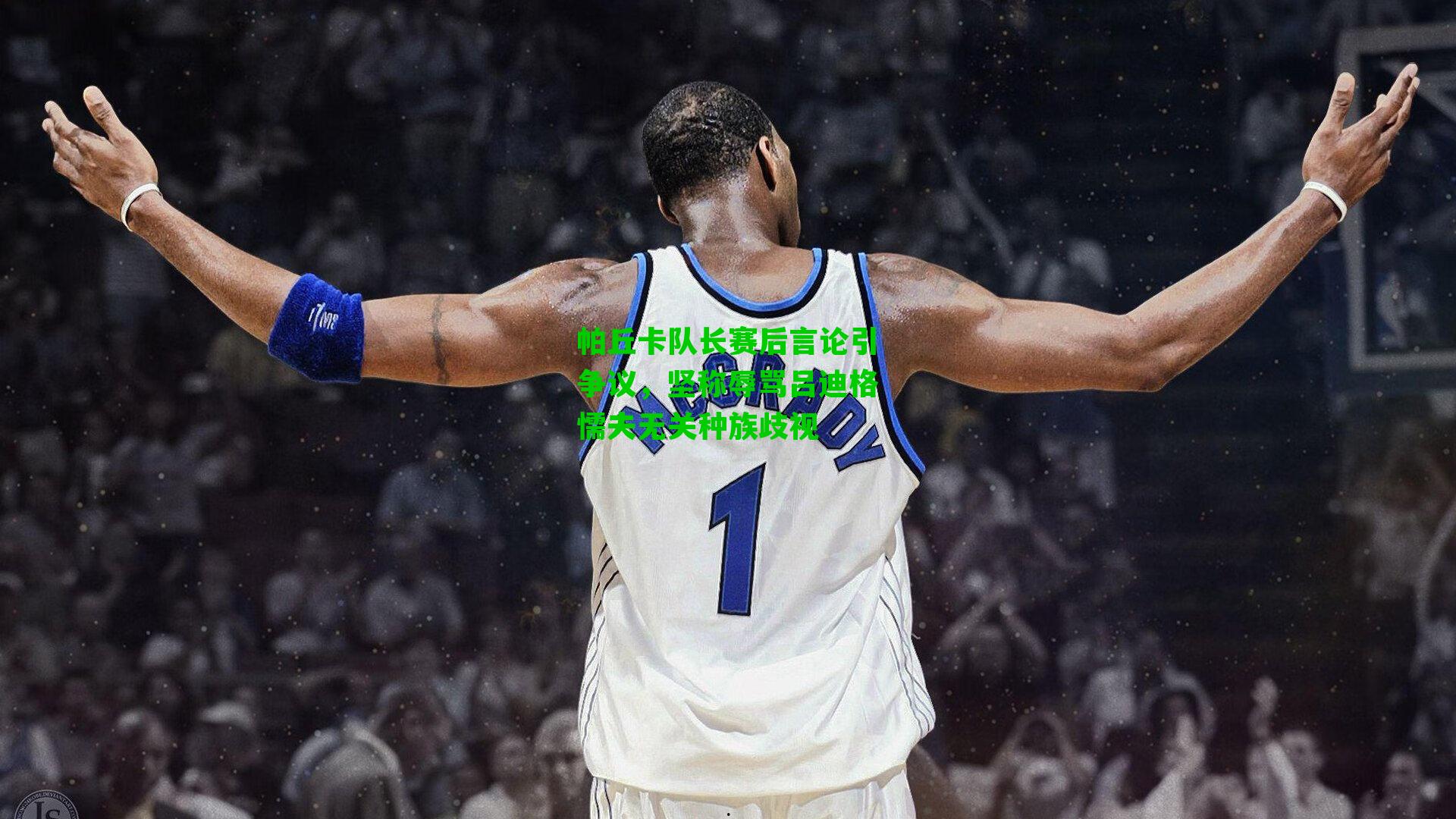 帕丘卡队长赛后言论引争议，坚称辱骂吕迪格懦夫无关种族歧视