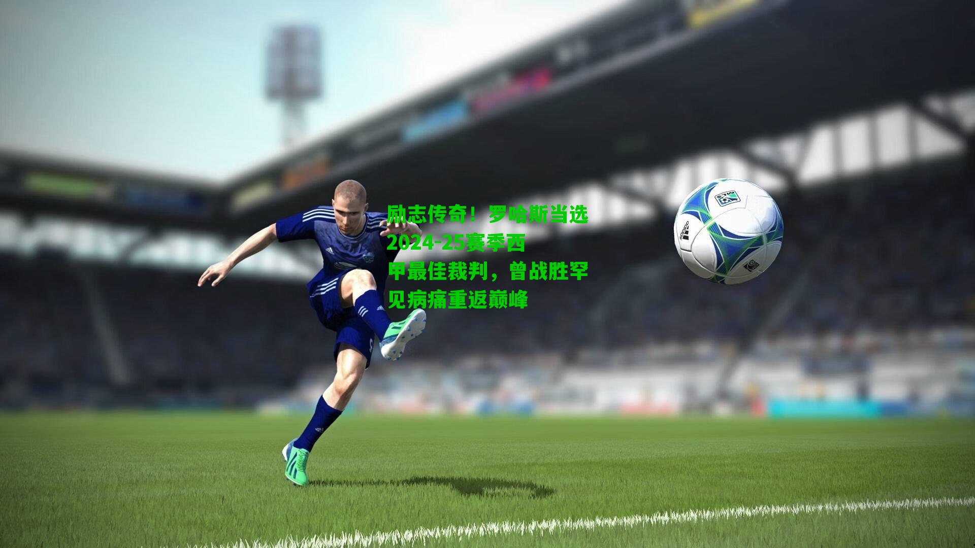励志传奇！罗哈斯当选2024-25赛季西甲最佳裁判，曾战胜罕见病痛重返巅峰