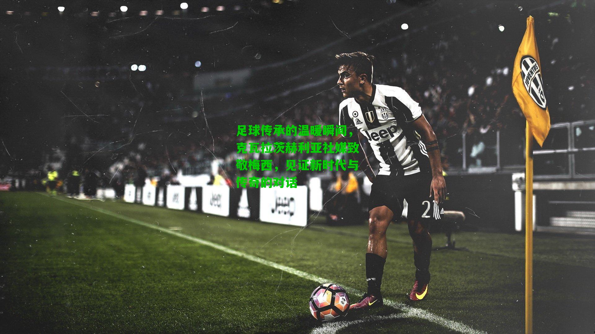 足球传承的温暖瞬间，克瓦拉茨赫利亚社媒致敬梅西，见证新时代与传奇的对话