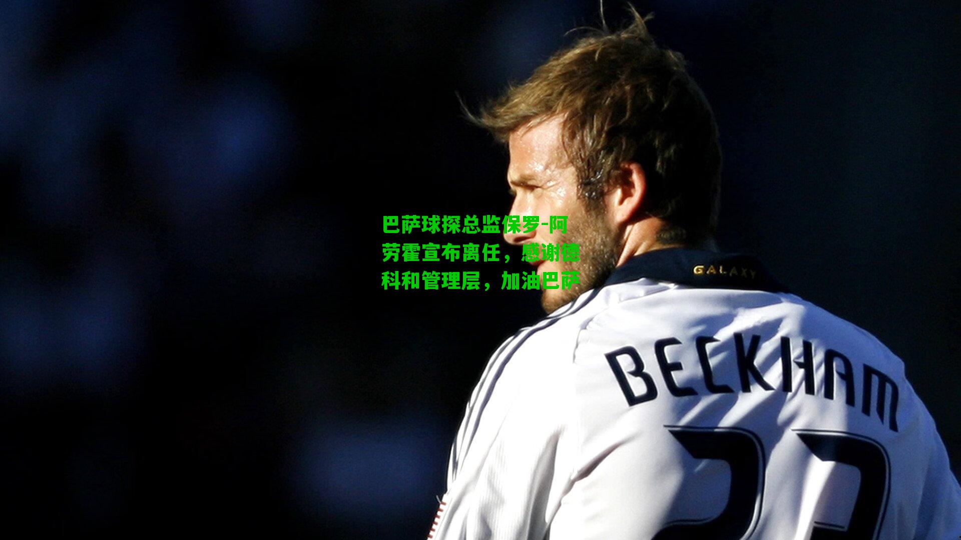 巴萨球探总监保罗-阿劳霍宣布离任,感谢德科和管理层,加油巴萨