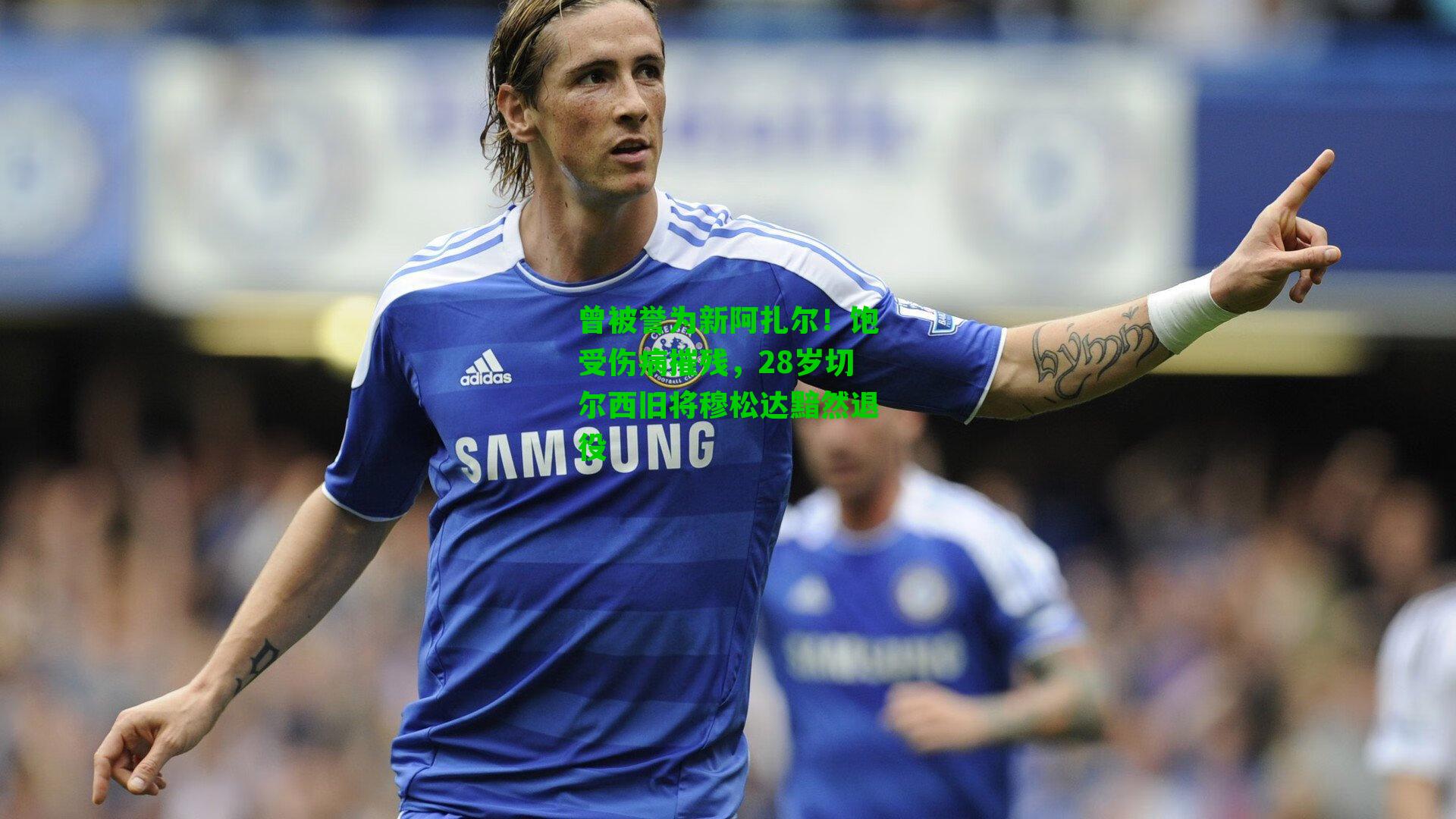 曾被誉为新阿扎尔！饱受伤病摧残，28岁切尔西旧将穆松达黯然退役