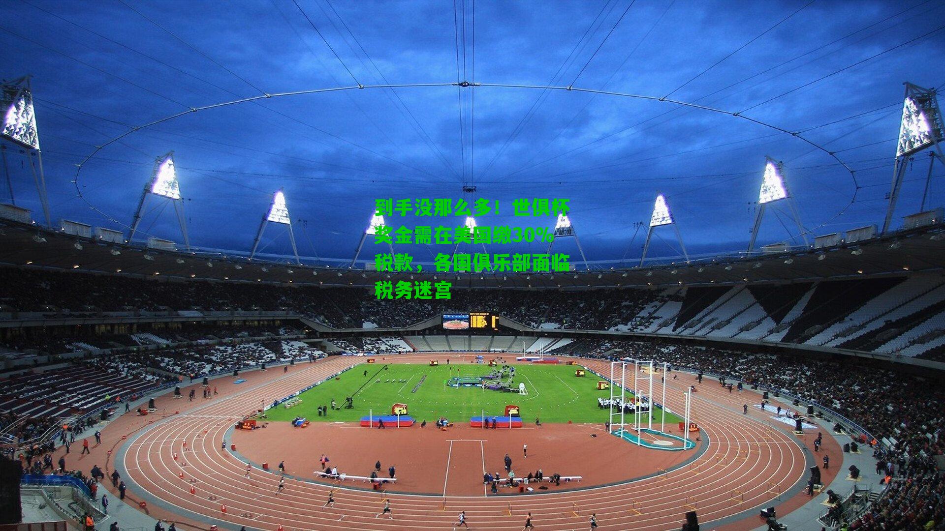 到手没那么多！世俱杯奖金需在美国缴30%税款，各国俱乐部面临税务迷宫