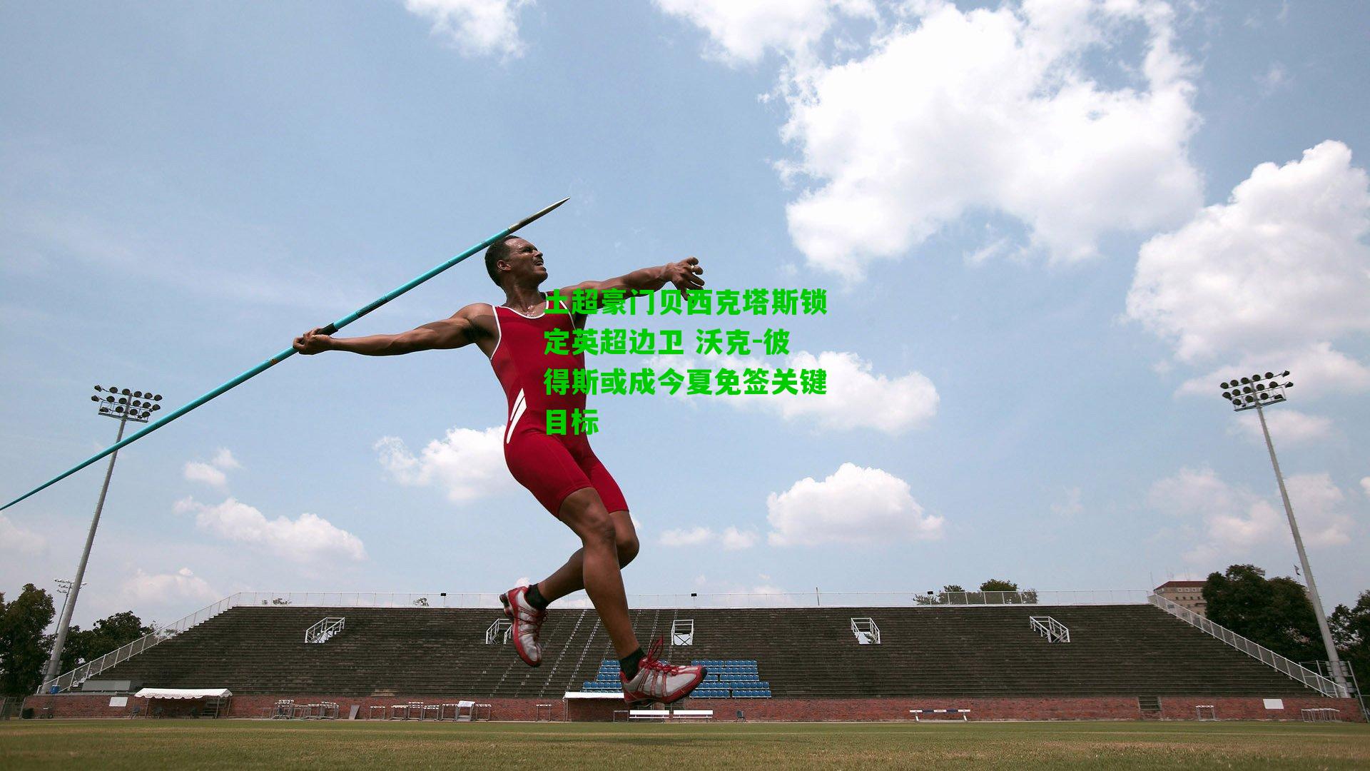 土超豪门贝西克塔斯锁定英超边卫 沃克-彼得斯或成今夏免签关键目标