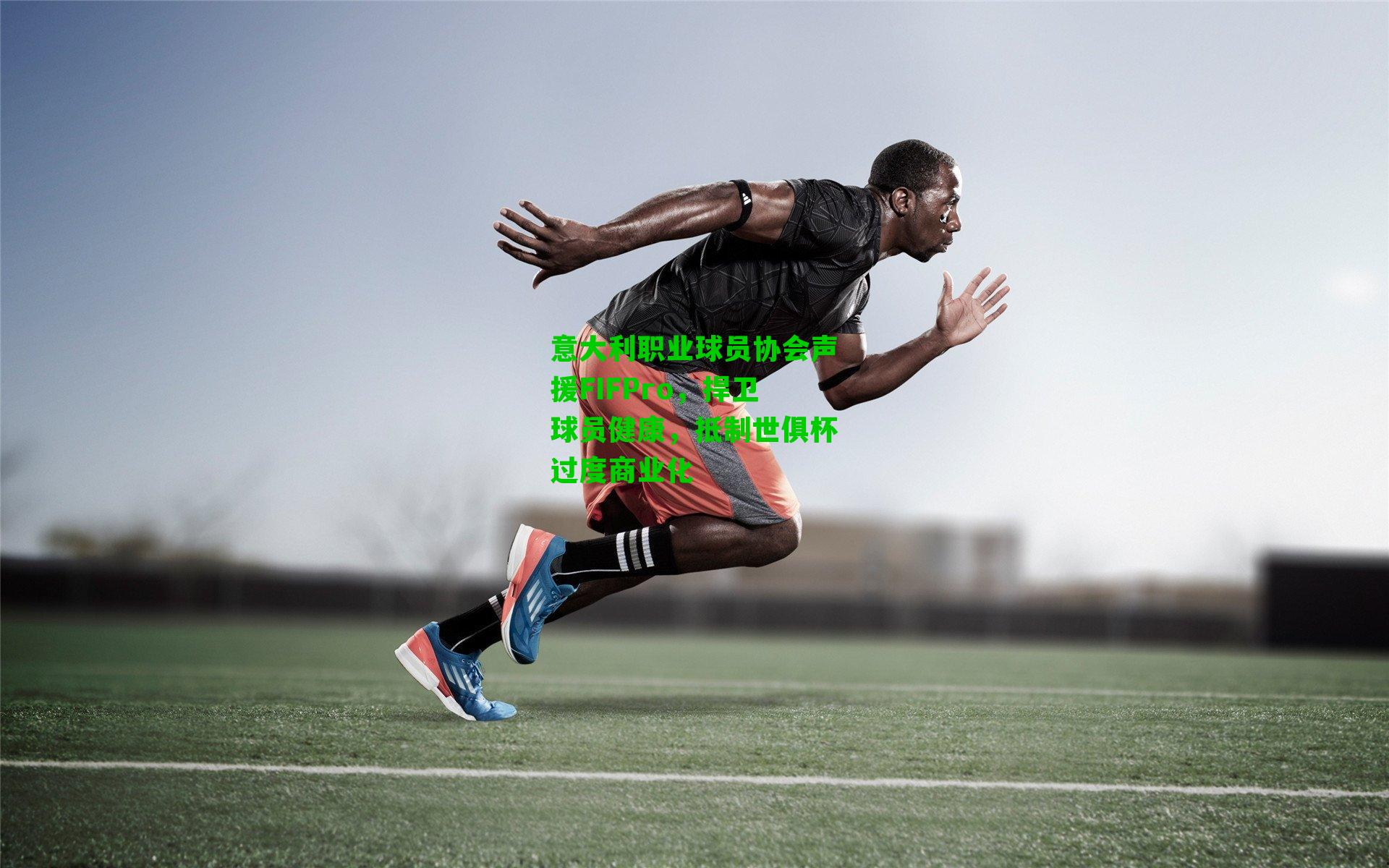 意大利职业球员协会声援FIFPro，捍卫球员健康，抵制世俱杯过度商业化