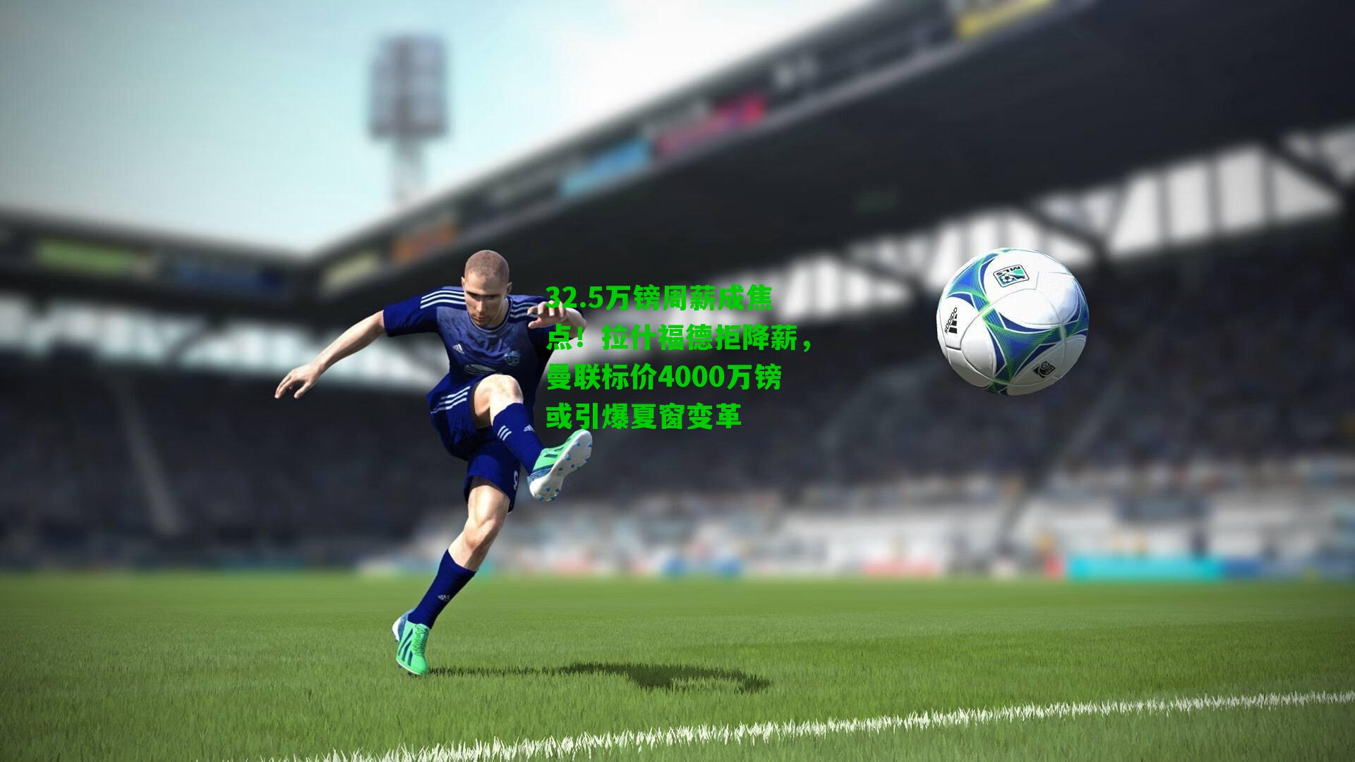 32.5万镑周薪成焦点!拉什福德拒降薪,曼联标价4000万镑或引爆夏窗变革