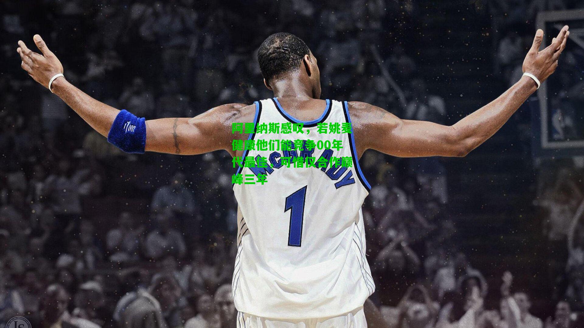 阿里纳斯感叹,若姚麦健康他们能竞争00年代最佳,可惜仅合作巅峰三年