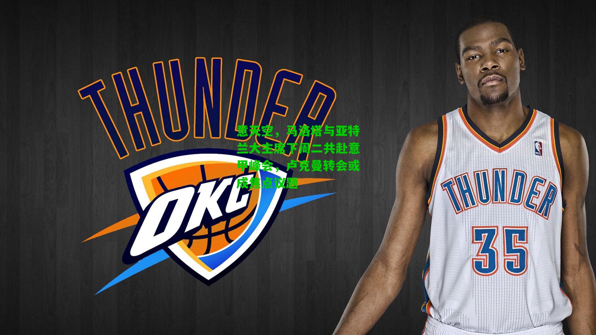 意天空，马洛塔与亚特兰大主席下周二共赴意甲峰会，卢克曼转会或成焦点议题