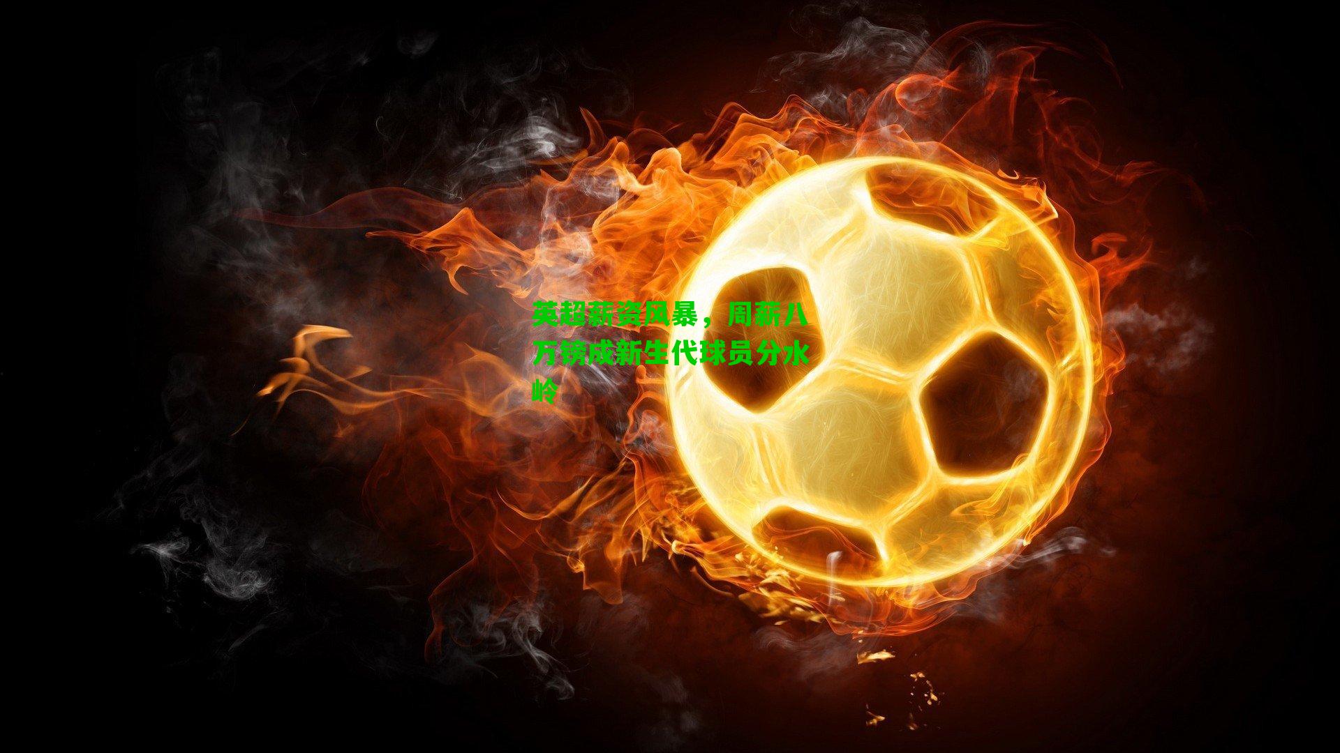 英超薪资风暴,周薪八万镑成新生代球员分水岭